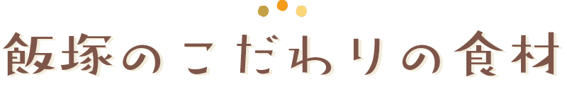 飯塚のこだわりの食材