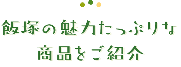 飯塚の魅力たっぷりな商品をご紹介